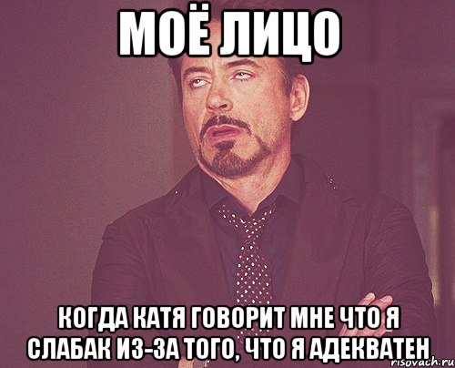 Моё лицо Когда Катя говорит мне что я слабак из-за того, что я адекватен, Мем твое выражение лица