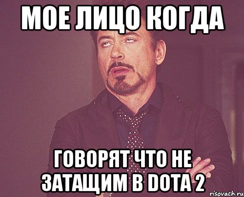 Мое лицо когда Говорят что не затащим в Dota 2, Мем твое выражение лица