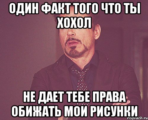 Один факт того что ты хохол не дает тебе права обижать мои рисунки, Мем твое выражение лица