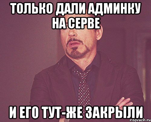 Только дали админку на серве И его тут-же закрыли, Мем твое выражение лица