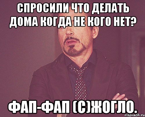 Спросили что делать дома когда не кого нет? Фап-Фап (с)Жогло., Мем твое выражение лица