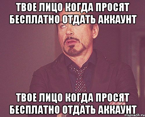 Твое лицо когда просят бесплатно отдать аккаунт Твое лицо когда просят бесплатно отдать аккаунт, Мем твое выражение лица