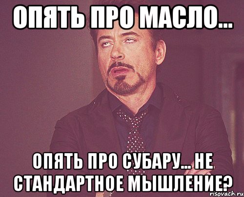 Опять про масло... опять про субару... Не стандартное мышление?, Мем твое выражение лица