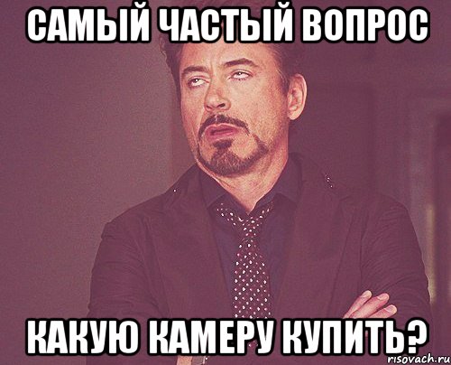 Самый частый вопрос Какую камеру купить?, Мем твое выражение лица