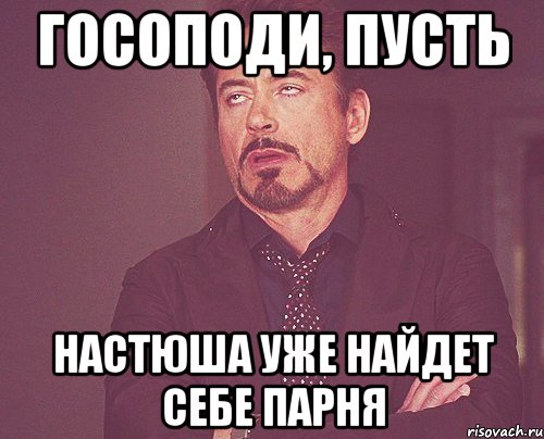 ГОСОПОДИ, ПУСТЬ НАСТЮША УЖЕ НАЙДЕТ СЕБЕ ПАРНЯ, Мем твое выражение лица