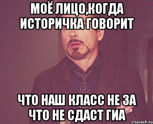 Моё лицо,когда историчка говорит что наш класс не за что не сдаст ГИА, Мем твое выражение лица