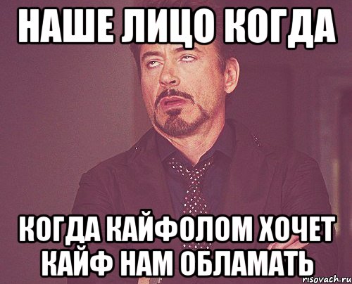 Наше лицо когда Когда кайфолом хочет кайф нам обламать, Мем твое выражение лица