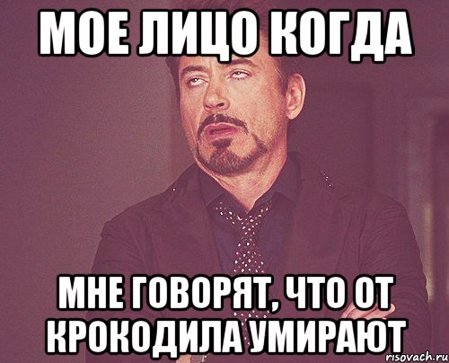 МОЕ ЛИЦО КОГДА МНЕ ГОВОРЯТ, ЧТО ОТ КРОКОДИЛА УМИРАЮТ, Мем твое выражение лица