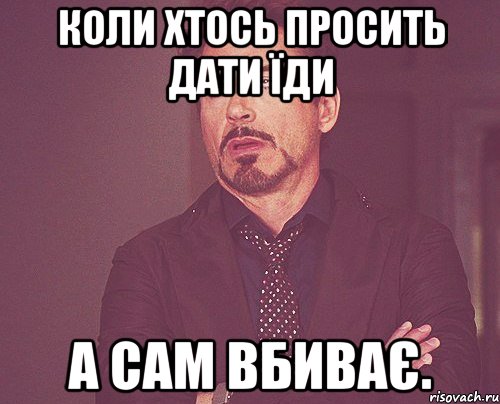 Коли хтось просить дати їди а сам вбиває., Мем твое выражение лица