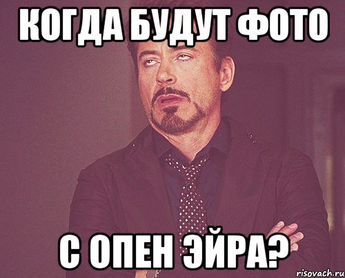 КОГДА БУДУТ ФОТО С ОПЕН ЭЙРА?, Мем твое выражение лица