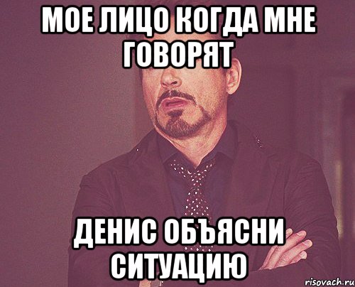 Мое лицо когда мне говорят Денис объясни ситуацию, Мем твое выражение лица