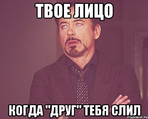 Твое лицо когда "друг" тебя слил, Мем твое выражение лица
