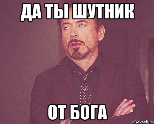 да ты шутник от Бога, Мем твое выражение лица