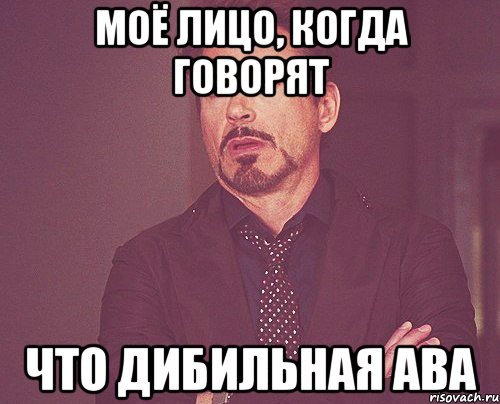 Моё лицо, когда говорят что дибильная ава, Мем твое выражение лица