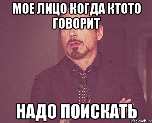 мое лицо когда ктото говорит надо поискать, Мем твое выражение лица