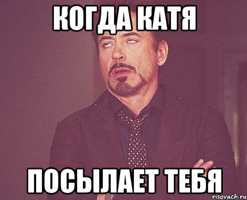 Когда Катя посылает тебя, Мем твое выражение лица