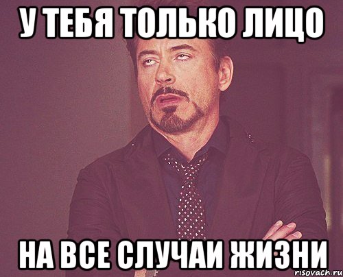 У тебя только лицо на все случаи жизни, Мем твое выражение лица