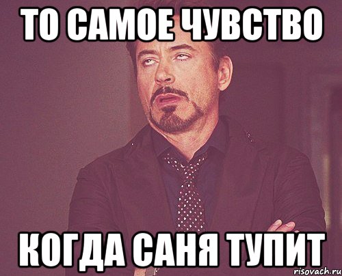 ТО самое чувство Когда Саня тупит, Мем твое выражение лица