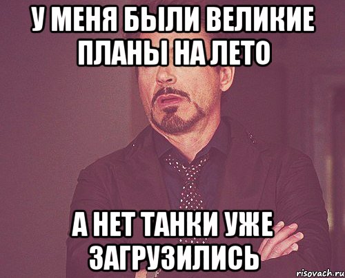 У меня были великие планы на лето А нет танки уже загрузились, Мем твое выражение лица