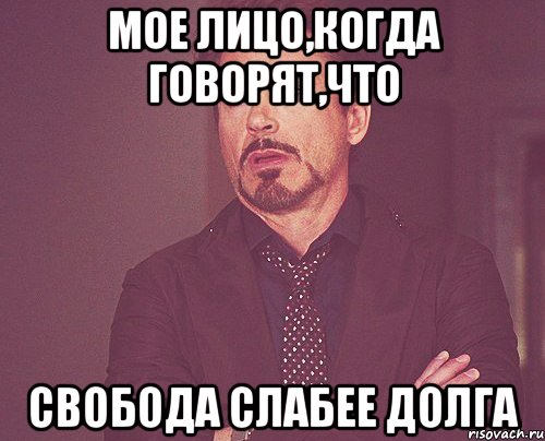 Мое лицо,когда говорят,что Свобода слабее Долга, Мем твое выражение лица