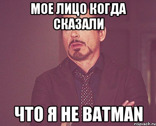 Мое лицо когда сказали Что я не Batman, Мем твое выражение лица