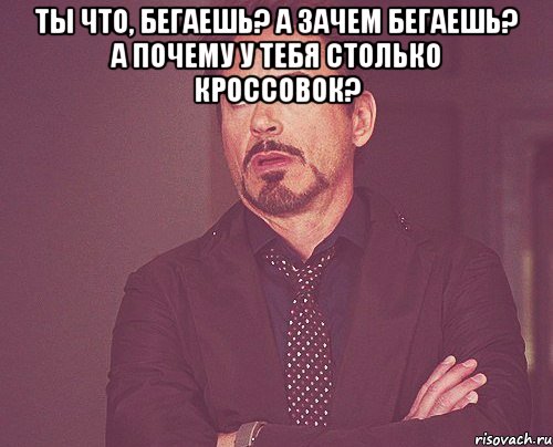 ты что, бегаешь? а зачем бегаешь? а почему у тебя столько кроссовок? , Мем твое выражение лица