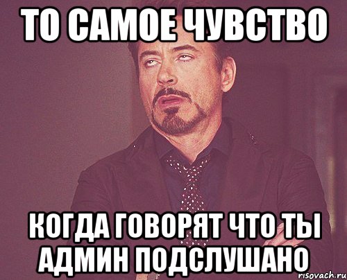 то самое чувство когда говорят что ты админ подслушано, Мем твое выражение лица