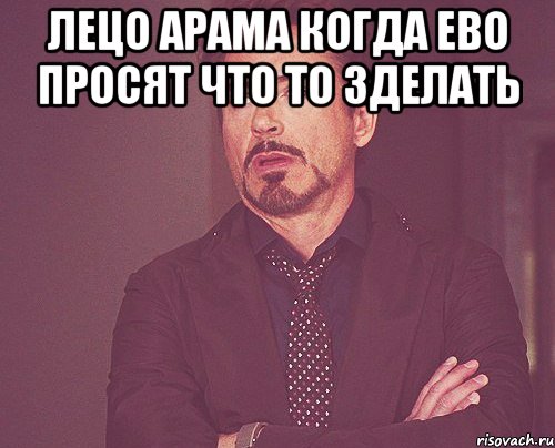 Лецо Арама когда ево просят что то зделать , Мем твое выражение лица