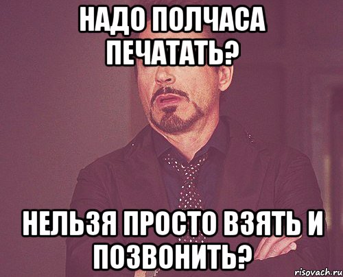 Надо полчаса печатать? Нельзя просто взять и позвонить?, Мем твое выражение лица