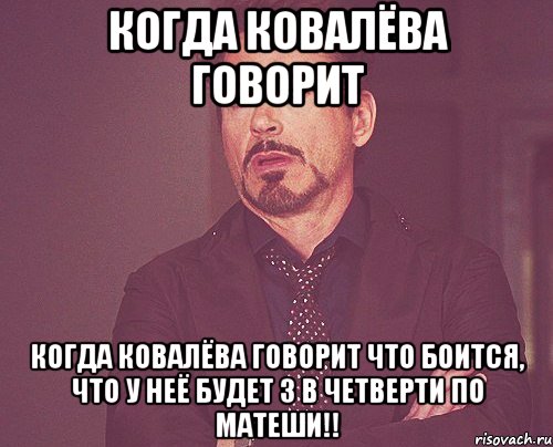 Когда ковалёва говорит Когда ковалёва говорит что боится, что у неё будет 3 в четверти по матеши!!, Мем твое выражение лица