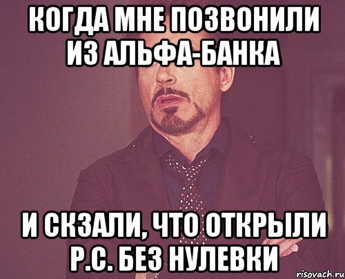 Когда мне позвонили из Альфа-Банка и скзали, что открыли Р.С. без нулевки, Мем твое выражение лица
