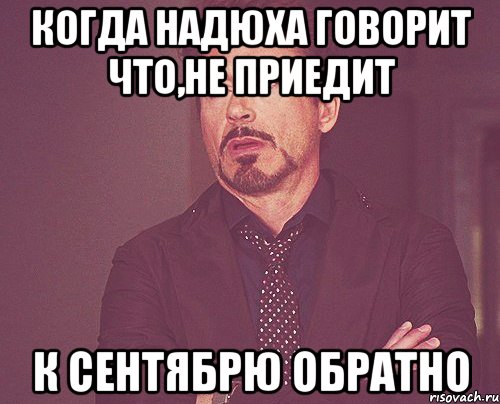когда надюха говорит что,не приедит к сентябрю обратно, Мем твое выражение лица
