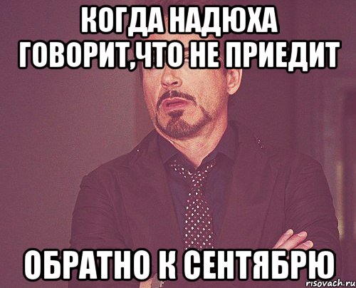 когда надюха говорит,что не приедит обратно к сентябрю, Мем твое выражение лица