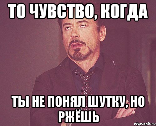 То чувство, когда ты не понял шутку, но ржёшь, Мем твое выражение лица