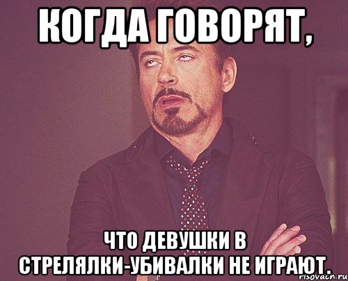 Когда говорят, что девушки в стрелялки-убивалки не играют., Мем твое выражение лица