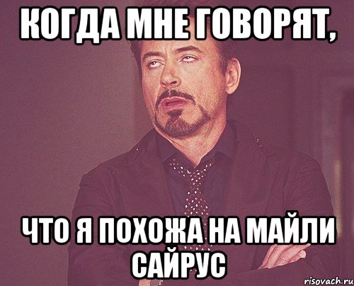 Когда мне говорят, что я похожа на Майли Сайрус, Мем твое выражение лица