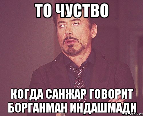 то чуство когда Санжар говорит борганман индашмади, Мем твое выражение лица