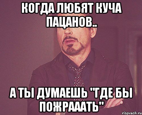 когда любят куча пацанов.. а ты думаешь "где бы пожрааать", Мем твое выражение лица