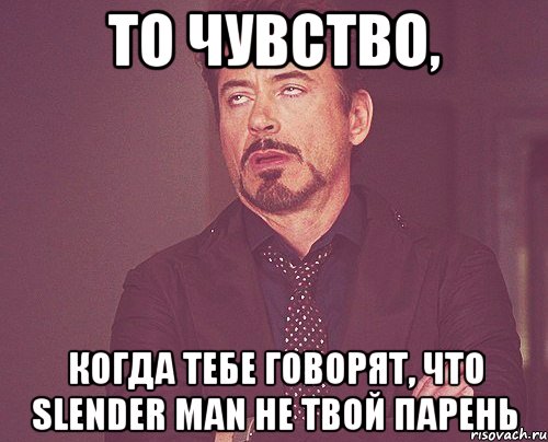 То чувство, когда тебе говорят, что SLENDER MAN не твой парень, Мем твое выражение лица