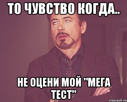 То чувство когда.. Не оцени мой "МЕГА ТЕСТ", Мем твое выражение лица