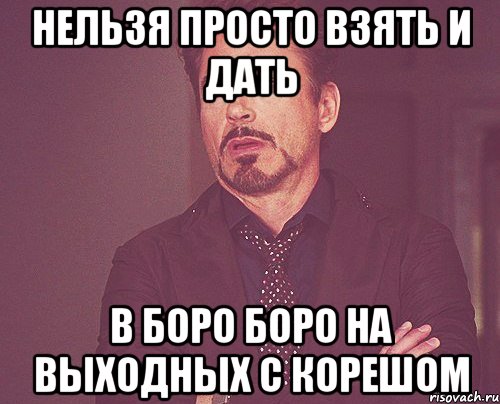 Нельзя просто взять и дать В боро боро на выходных с корешом, Мем твое выражение лица