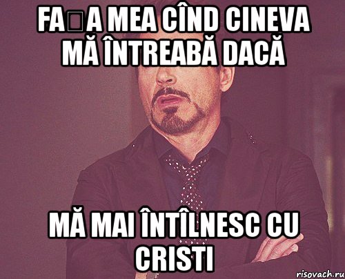 Fața mea cînd cineva mă întreabă dacă mă mai întîlnesc cu Cristi, Мем твое выражение лица