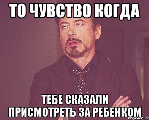 То чувство когда тебе сказали присмотреть за ребенком, Мем твое выражение лица