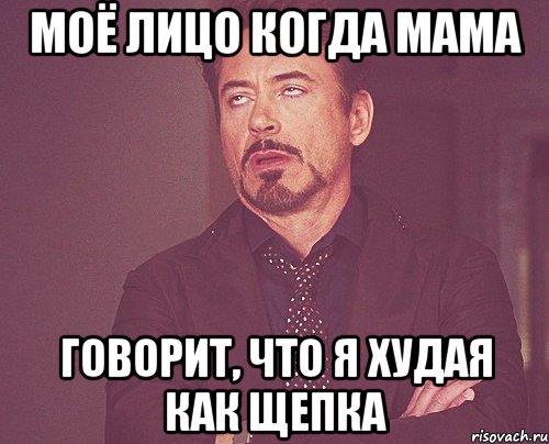 МОЁ ЛИЦО КОГДА МАМА ГОВОРИТ, ЧТО Я ХУДАЯ КАК ЩЕПКА, Мем твое выражение лица