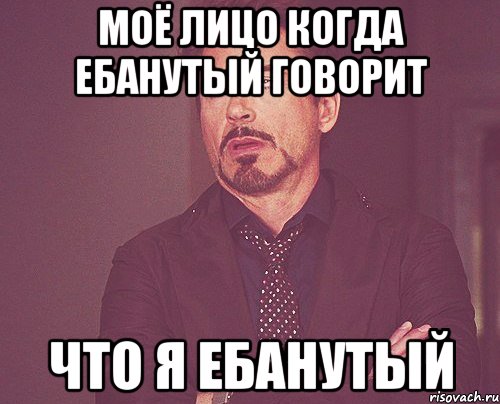 Моё лицо когда ебанутый говорит Что я ебанутый, Мем твое выражение лица