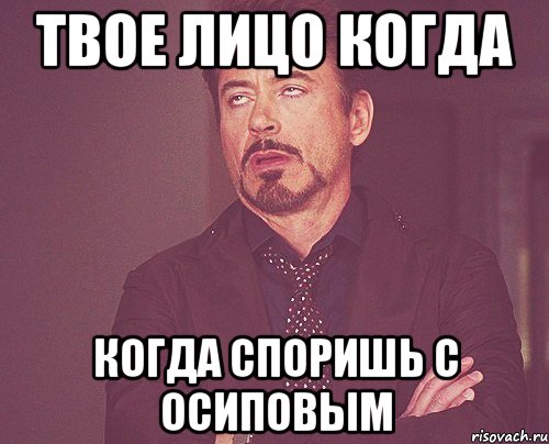 Твое лицо когда Когда споришь с осиповым, Мем твое выражение лица