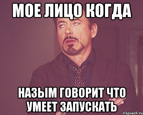 мое лицо когда Назым говорит что умеет запускать, Мем твое выражение лица