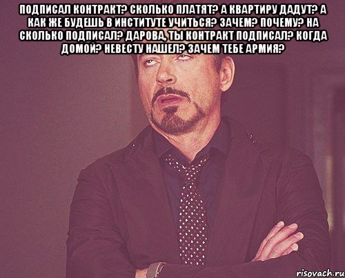 подписал контракт? сколько платят? а квартиру дадут? а как же будешь в институте учиться? зачем? почему? на сколько подписал? дарова, ты контракт подписал? когда домой? невесту нашел? зачем тебе армия? , Мем твое выражение лица