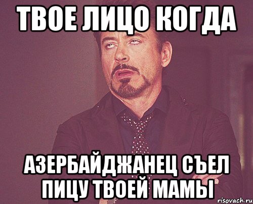 твое лицо когда азербайджанец съел пицу твоей мамы, Мем твое выражение лица