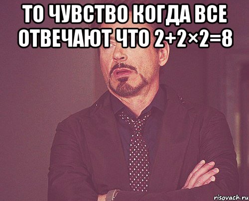 то чувство когда все отвечают что 2+2×2=8 , Мем твое выражение лица